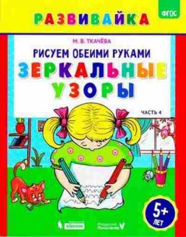 Книга Рисуем обеими руками Ч. 4 Зеркальные узоры Раб.тет. 5 лет Ткачева М.В., б-3267, Баград.рф